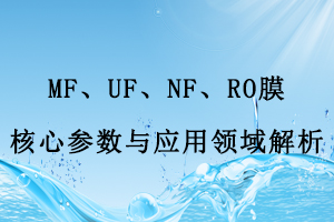 MF、UF、NF、RO膜核心参数与应用领域解析
