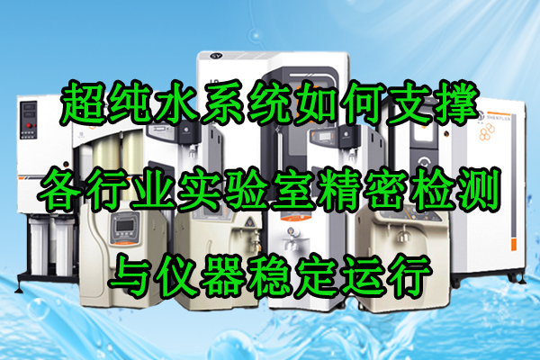 超纯水系统如何支撑各行业实验室精密检测与仪