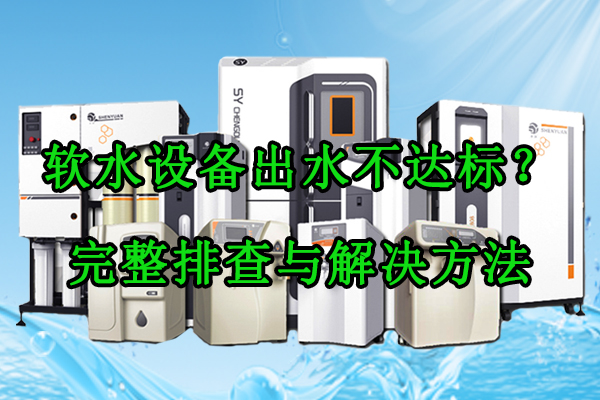 软水设备出水不达标？硬度超标故障原因、完整