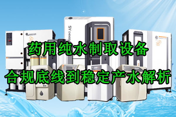 药用纯水制取设备：从合规底线到稳定产水的全