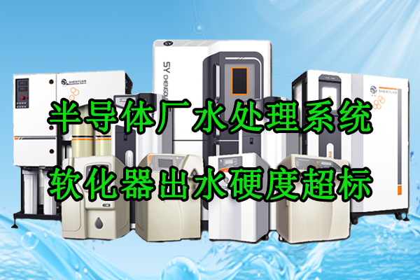 半导体厂水处理系统软化器出水硬度超标原因分
